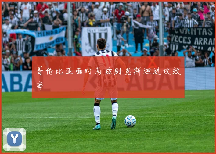 哥伦比亚面对乌兹别克斯坦进攻效率