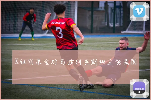 K组刚果金对乌兹别克斯坦主场氛围