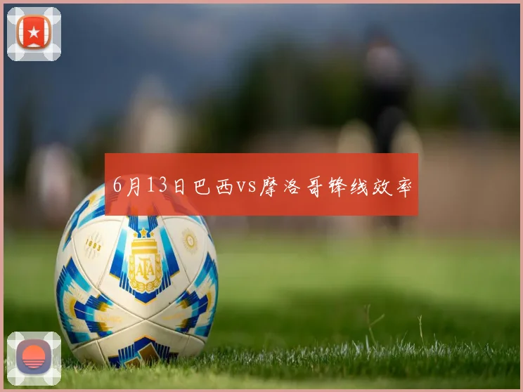 6月13日巴西vs摩洛哥锋线效率