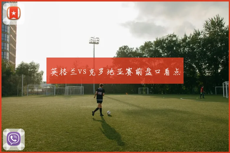 英格兰vs克罗地亚赛前盘口看点