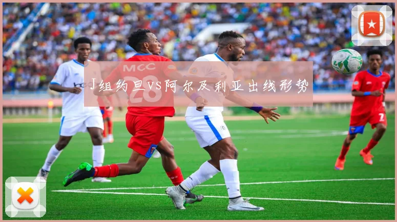 J组约旦vs阿尔及利亚出线形势