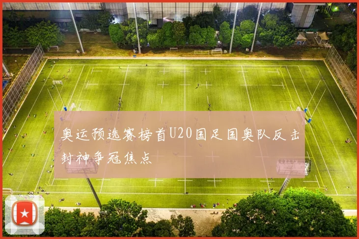 奥运预选赛榜首U20国足国奥队反击封神争冠焦点