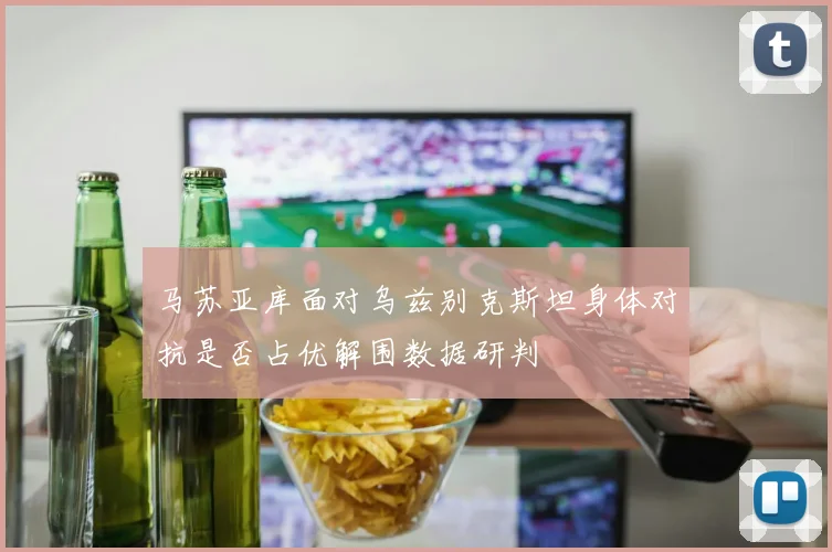 马苏亚库面对乌兹别克斯坦身体对抗是否占优解围数据研判