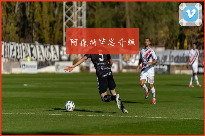 阿森纳阵容升级