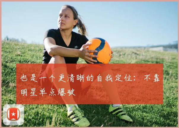 也是一个更清晰的自我定位：不靠明星单点爆破