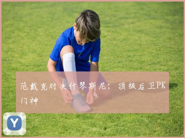 范戴克对决什琴斯尼：顶级后卫PK门神