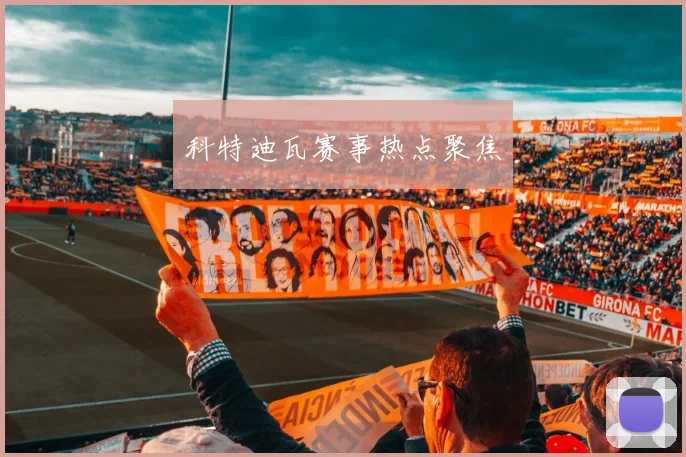 科特迪瓦赛事热点聚焦