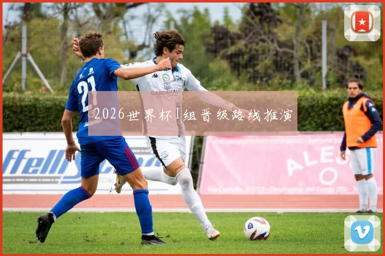 2026世界杯I组晋级路线推演