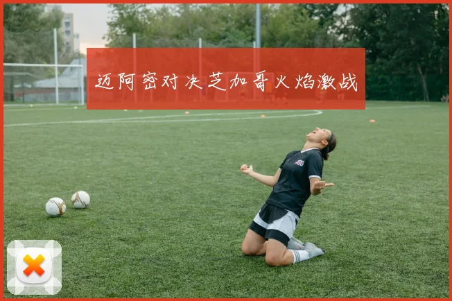 迈阿密对决芝加哥火焰激战