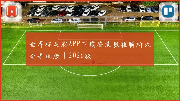 世界杯足彩APP下载安装教程解析大全手机版｜2026版