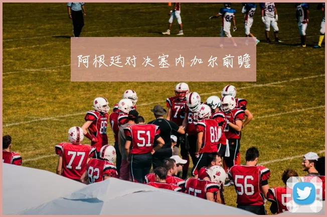 阿根廷对决塞内加尔前瞻