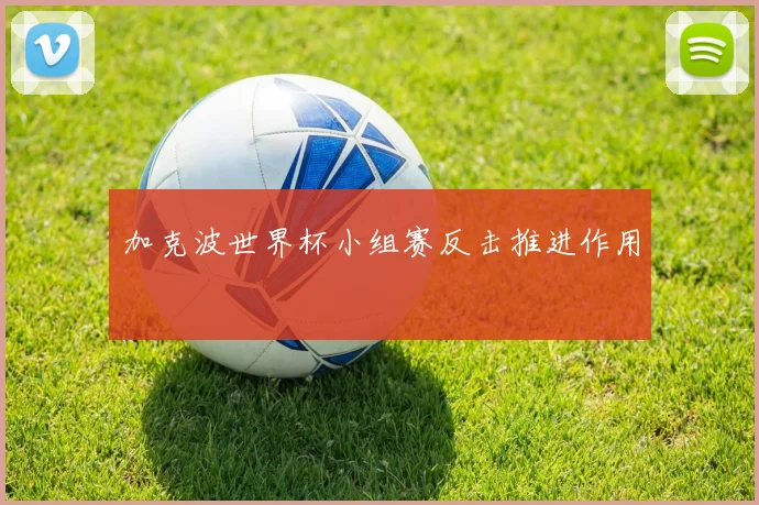 加克波世界杯小组赛反击推进作用