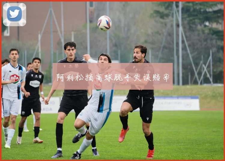 阿利松摘高球脱手失误赔率
