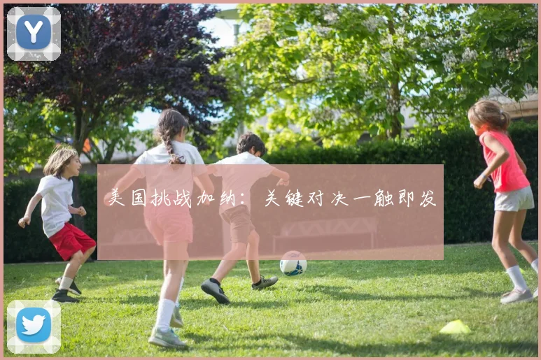 美国挑战加纳：关键对决一触即发