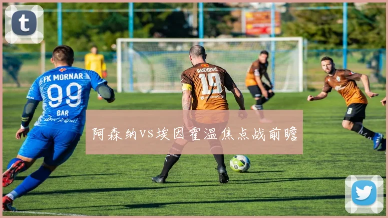 阿森纳vs埃因霍温焦点战前瞻