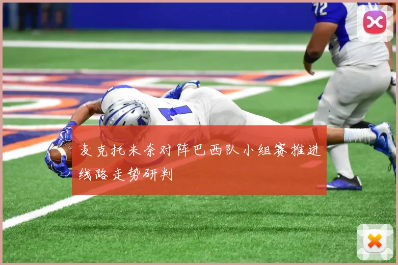麦克托米奈对阵巴西队小组赛推进线路走势研判