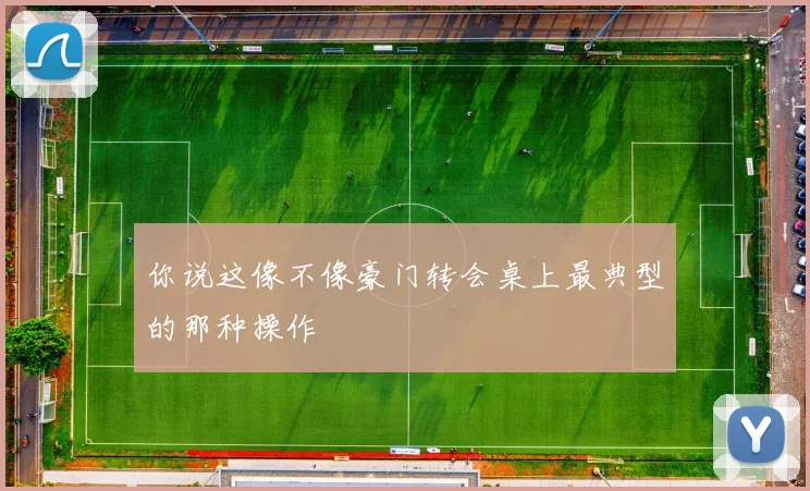 你说这像不像豪门转会桌上最典型的那种操作