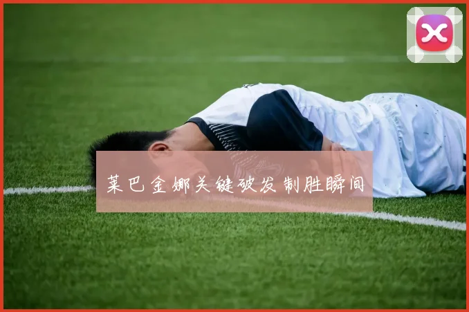 莱巴金娜关键破发制胜瞬间