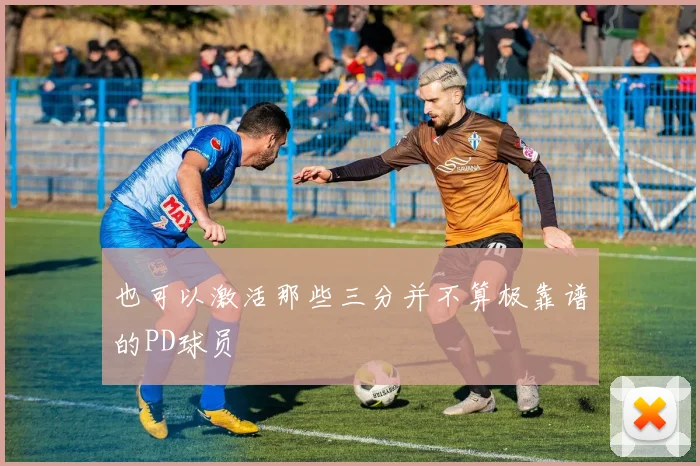 也可以激活那些三分并不算极靠谱的PD球员