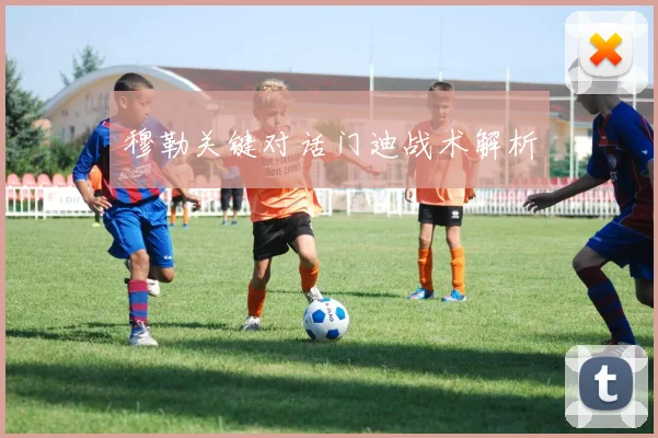 穆勒关键对话门迪战术解析