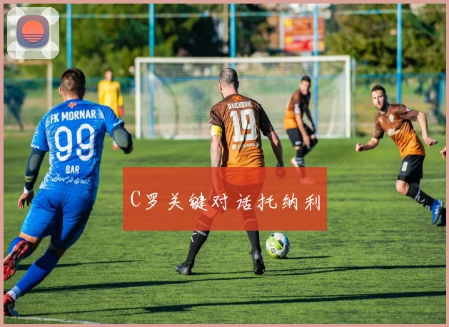 C罗关键对话托纳利
