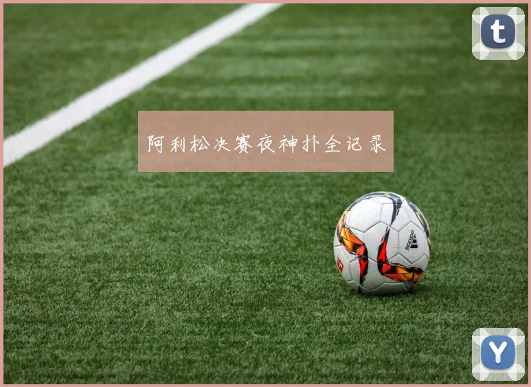 阿利松决赛夜神扑全记录