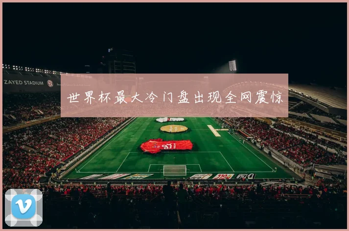 世界杯最大冷门盘出现全网震惊
