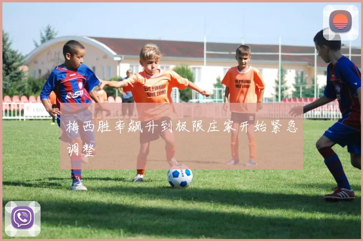 梅西胜率飙升到极限庄家开始紧急调整