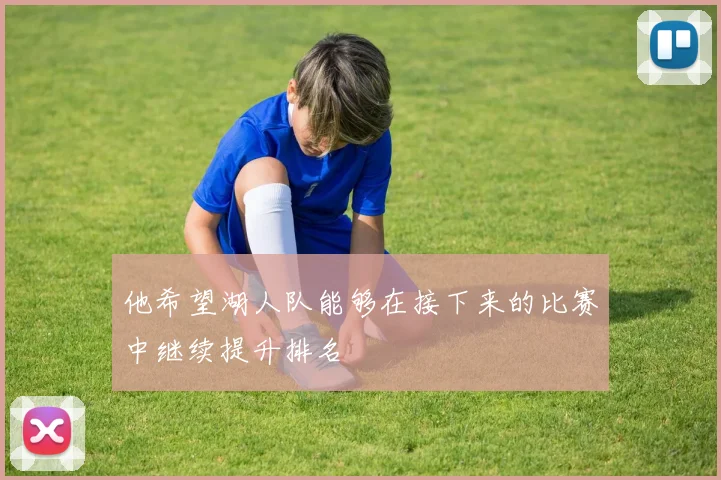 他希望湖人队能够在接下来的比赛中继续提升排名