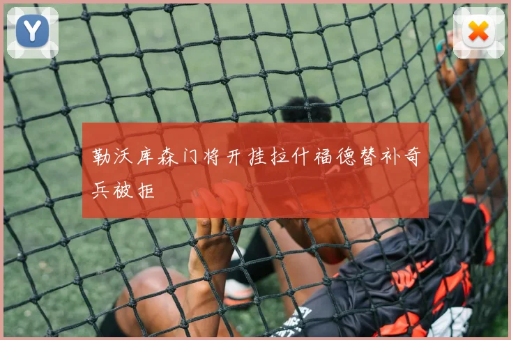 勒沃库森门将开挂拉什福德替补奇兵被拒
