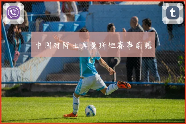 中国对阵土库曼斯坦赛事前瞻