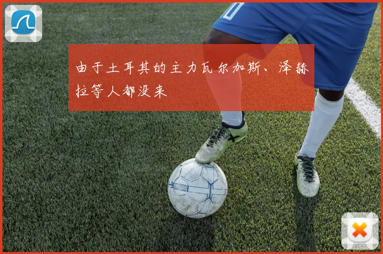 由于土耳其的主力瓦尔加斯、泽赫拉等人都没来