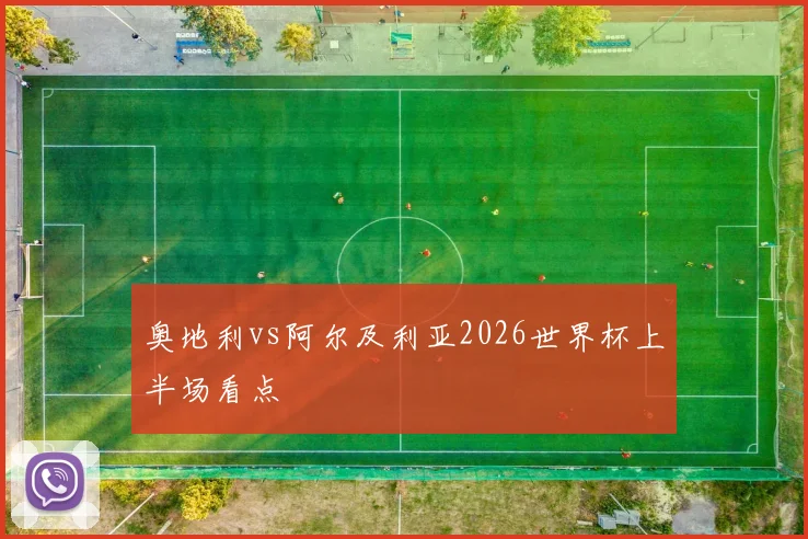 奥地利vs阿尔及利亚2026世界杯上半场看点