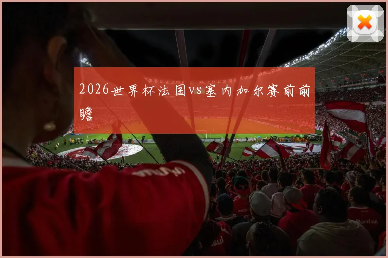 2026世界杯法国vs塞内加尔赛前前瞻