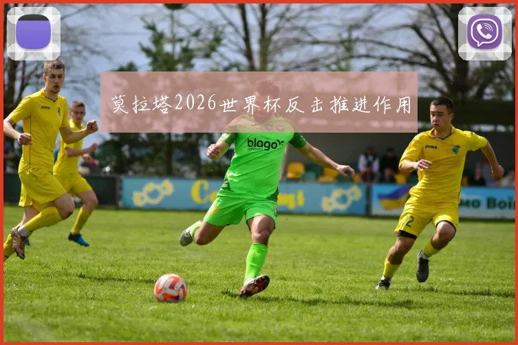 莫拉塔2026世界杯反击推进作用