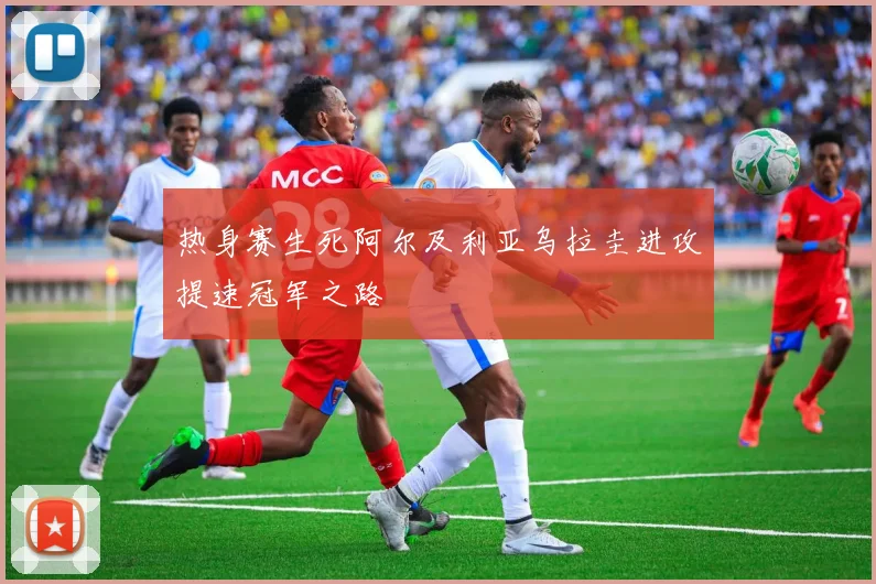 热身赛生死阿尔及利亚乌拉圭进攻提速冠军之路