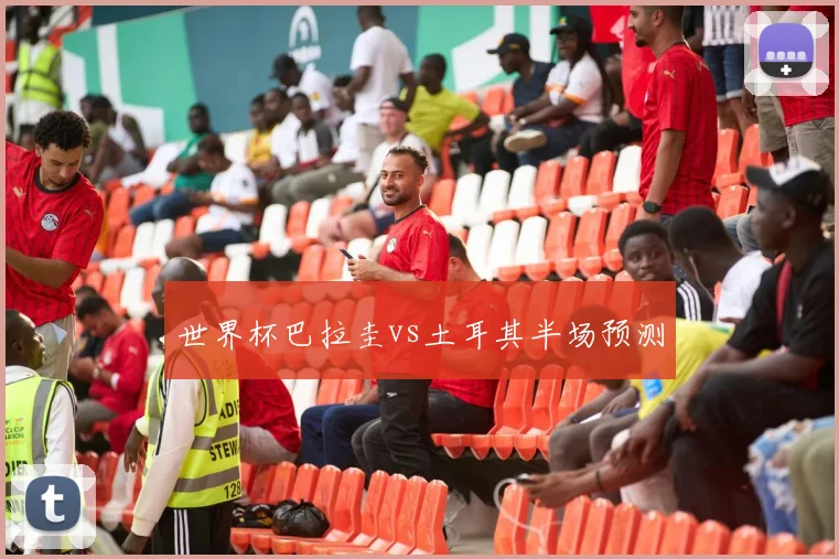 世界杯巴拉圭vs土耳其半场预测
