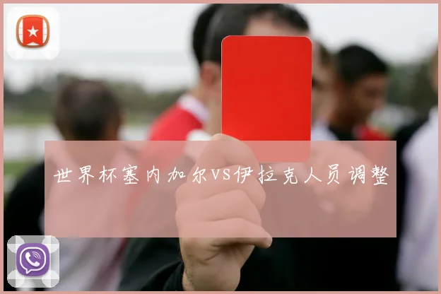 世界杯塞内加尔vs伊拉克人员调整