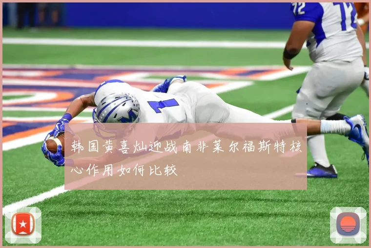 韩国黄喜灿迎战南非莱尔福斯特核心作用如何比较