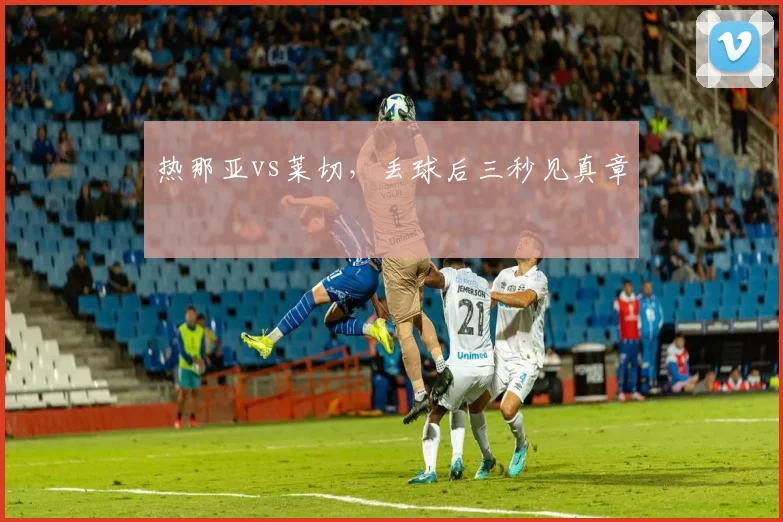 热那亚vs莱切，丢球后三秒见真章