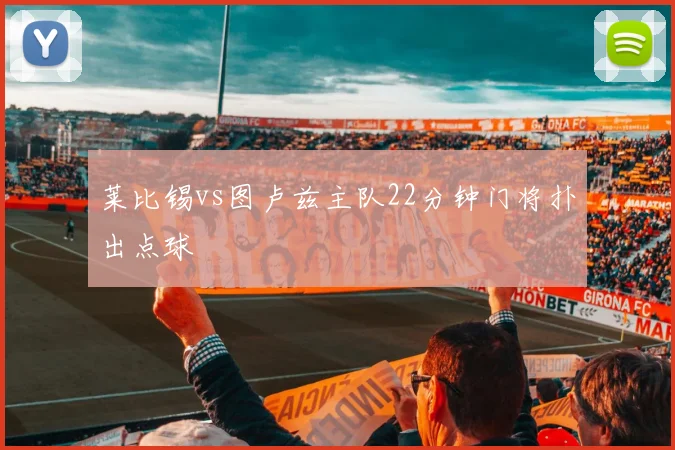 莱比锡vs图卢兹主队22分钟门将扑出点球