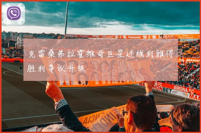 克雷桑弗拉霍维奇巨星连线利雅得胜利争议升级