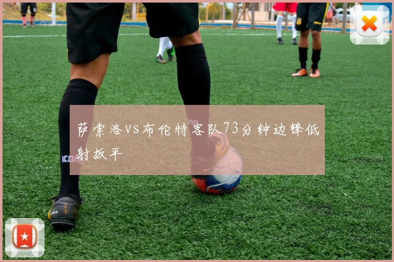 萨索洛vs布伦特客队73分钟边锋低射扳平