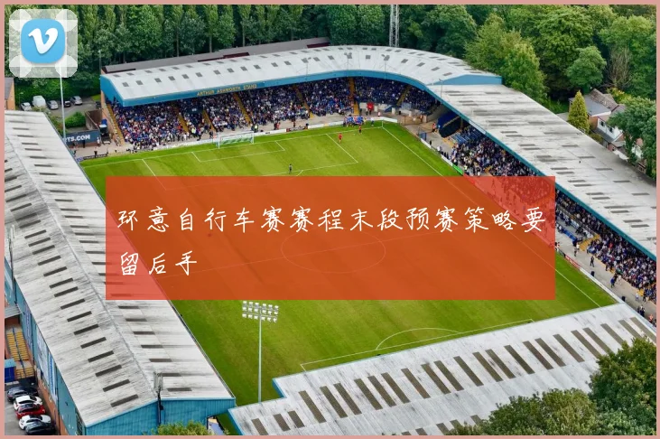 环意自行车赛赛程末段预赛策略要留后手