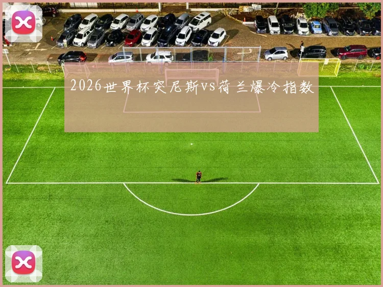 2026世界杯突尼斯vs荷兰爆冷指数