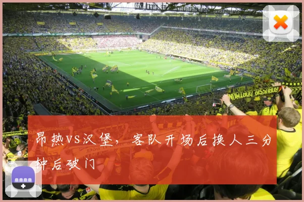 昂热vs汉堡，客队开场后换人三分钟后破门