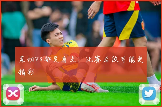 莱切vs都灵看点：比赛后段可能更精彩