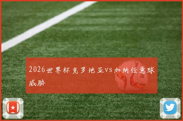 2026世界杯克罗地亚vs加纳任意球威胁