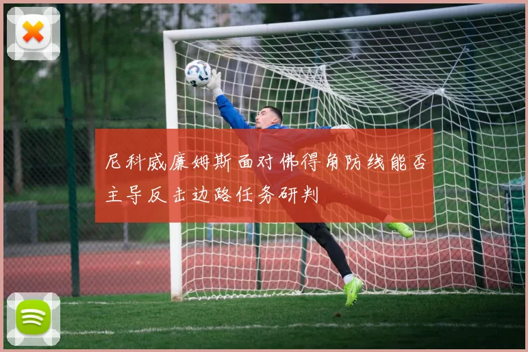 尼科威廉姆斯面对佛得角防线能否主导反击边路任务研判