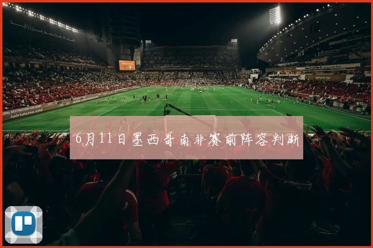 6月11日墨西哥南非赛前阵容判断